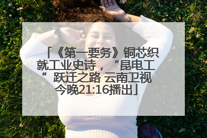 《第一要务》铜芯织就工业史诗，“昆电工”跃迁之路 云南卫视今晚21:16播出