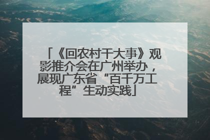 《回农村干大事》观影推介会在广州举办，展现广东省“百千万工程”生动实践