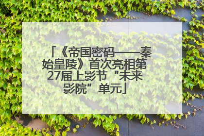 《帝国密码——秦始皇陵》首次亮相第27届上影节“未来影院”单元