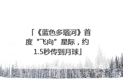 《蓝色多瑙河》首度“飞向”星际，约1.5秒传到月球