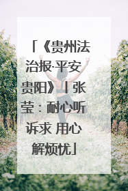 《贵州法治报·平安贵阳》丨张莹：耐心听诉求 用心解烦忧