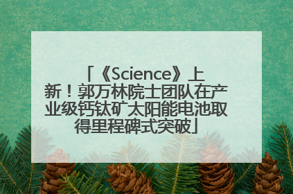 《Science》上新！郭万林院士团队在产业级钙钛矿太阳能电池取得里程碑式突破