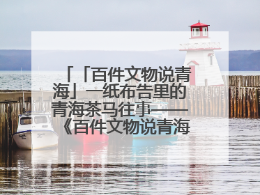 「百件文物说青海」一纸布告里的青海茶马往事——《百件文物说青海》之六十五