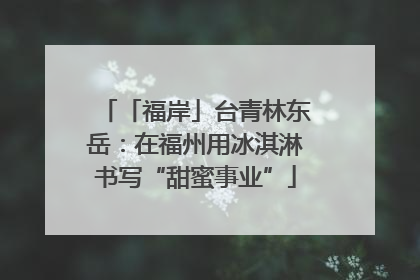 「福岸」台青林东岳：在福州用冰淇淋书写“甜蜜事业”