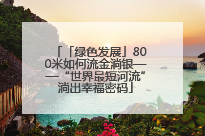 「绿色发展」800米如何流金淌银——“世界最短河流”淌出幸福密码