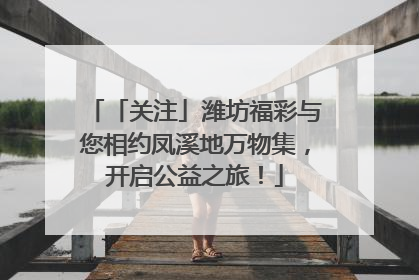 「关注」潍坊福彩与您相约凤溪地万物集，开启公益之旅！