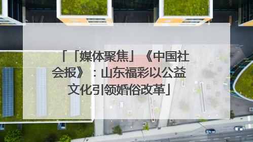 「媒体聚焦」《中国社会报》：山东福彩以公益文化引领婚俗改革