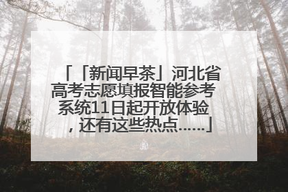 「新闻早茶」河北省高考志愿填报智能参考系统11日起开放体验，还有这些热点……