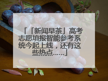 「新闻早茶」高考志愿填报智能参考系统今起上线，还有这些热点……