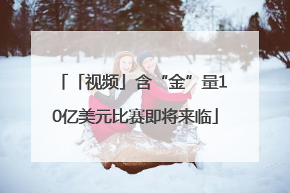 「视频」含“金”量10亿美元比赛即将来临