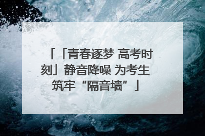 「青春逐梦 高考时刻」静音降噪 为考生筑牢“隔音墙”