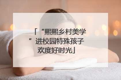 “熙熙乡村美学”进校园特殊孩子欢度好时光