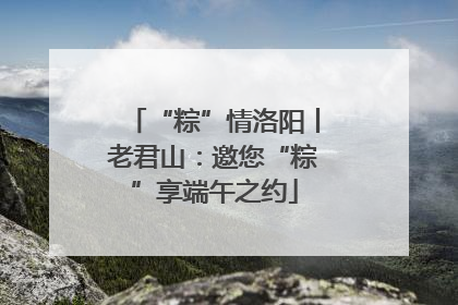 “粽”情洛阳丨老君山：邀您“粽”享端午之约
