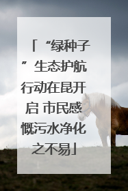 “绿种子”生态护航行动在昆开启 市民感慨污水净化之不易