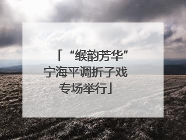 “缑韵芳华”宁海平调折子戏专场举行