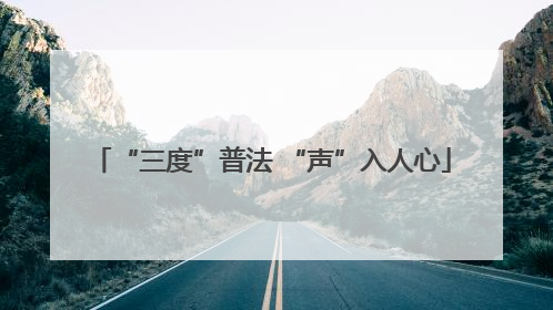 “三度”普法 “声”入人心