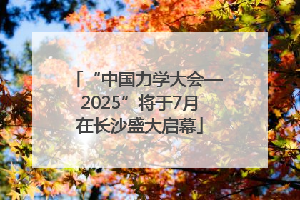 “中国力学大会—2025”将于7月在长沙盛大启幕