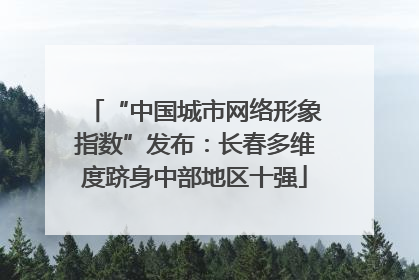 “中国城市网络形象指数”发布：长春多维度跻身中部地区十强
