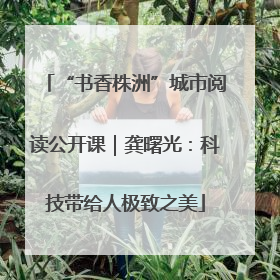 “书香株洲”城市阅读公开课｜龚曙光：科技带给人极致之美