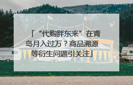 “代购胖东来”在青岛月入过万？商品溯源等衍生问题引关注