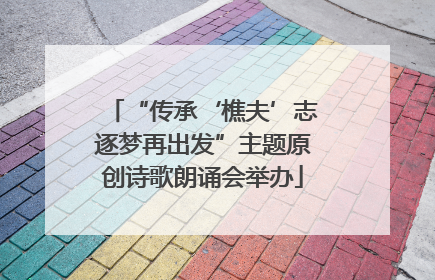 “传承‘樵夫’志逐梦再出发”主题原创诗歌朗诵会举办