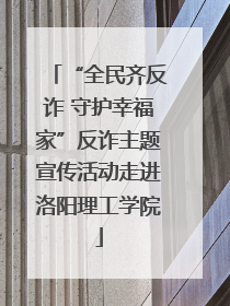 “全民齐反诈 守护幸福家”反诈主题宣传活动走进洛阳理工学院