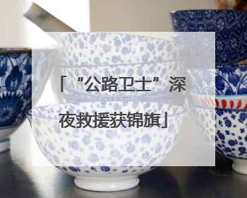“公路卫士”深夜救援获锦旗