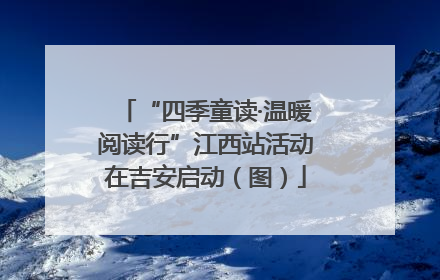 “四季童读·温暖阅读行”江西站活动在吉安启动（图）