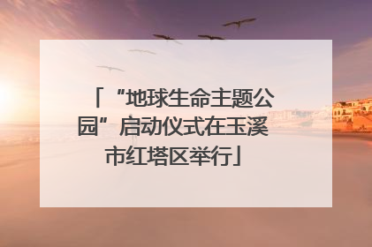 “地球生命主题公园”启动仪式在玉溪市红塔区举行