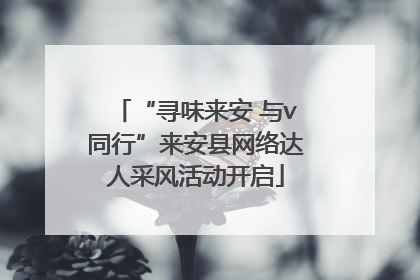 “寻味来安 与v同行”来安县网络达人采风活动开启