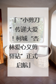“小剪刀”传递大爱！柯城“杏林爱心义剪驿站”正式启航