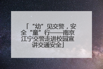 “幼”见交警，安全“童”行——南京江宁交警走进校园宣讲交通安全