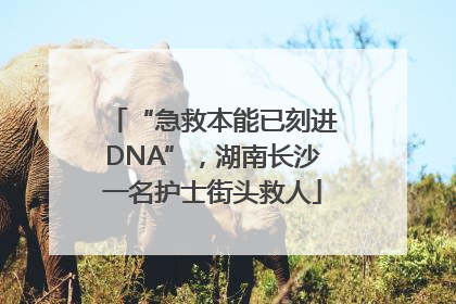 “急救本能已刻进DNA”，湖南长沙一名护士街头救人