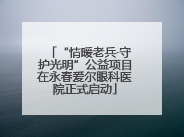“情暖老兵·守护光明”公益项目在永春爱尔眼科医院正式启动