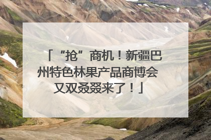 “抢”商机！新疆巴州特色林果产品商博会又双叒叕来了！