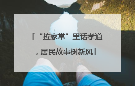 “拉家常”里话孝道，居民故事树新风
