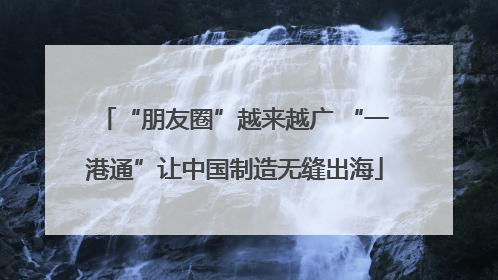 “朋友圈”越来越广 “一港通”让中国制造无缝出海