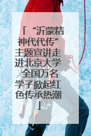 “沂蒙精神代代传”主题宣讲走进北京大学 全国万名学子掀起红色传承热潮