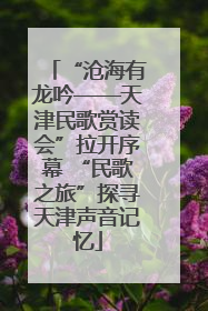 “沧海有龙吟——天津民歌赏读会”拉开序幕 “民歌之旅”探寻天津声音记忆
