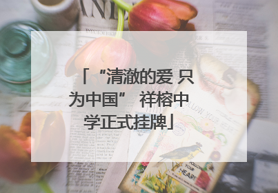 “清澈的爱 只为中国” 祥榕中学正式挂牌