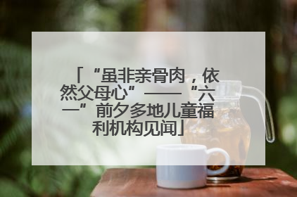 “虽非亲骨肉，依然父母心”——“六一”前夕多地儿童福利机构见闻