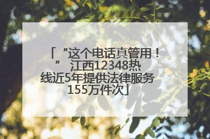 “这个电话真管用！” 江西12348热线近5年提供法律服务155万件次