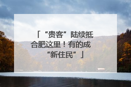 “贵客”陆续抵合肥这里！有的成“新住民”