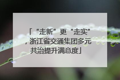 “走新”更“走实”，浙江省交通集团多元共治提升满意度