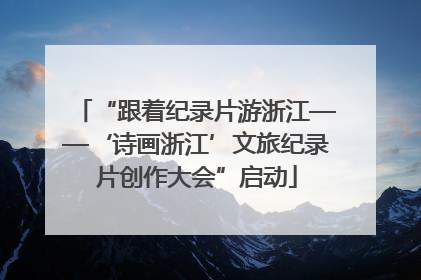 “跟着纪录片游浙江——‘诗画浙江’文旅纪录片创作大会”启动
