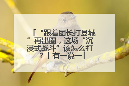 “跟着团长打县城”再出圈，这场“沉浸式战斗”该怎么打？丨有一说一