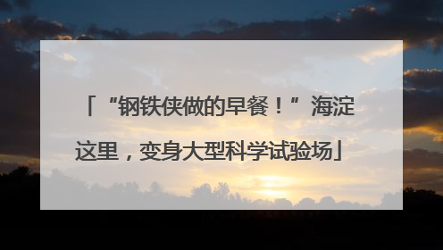 “钢铁侠做的早餐！”海淀这里，变身大型科学试验场