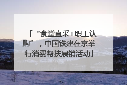 “食堂直采+职工认购”，中国铁建在京举行消费帮扶展销活动