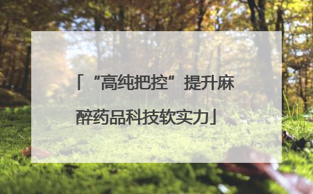 “高纯把控”提升麻醉药品科技软实力
