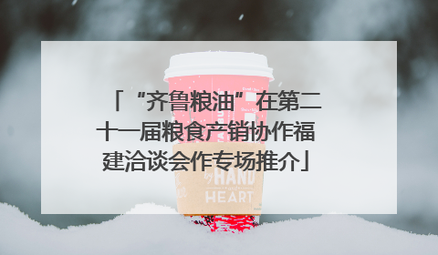 “齐鲁粮油”在第二十一届粮食产销协作福建洽谈会作专场推介
